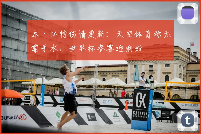 本·怀特伤情更新：天空体育称无需手术，世界杯参赛迎利好
