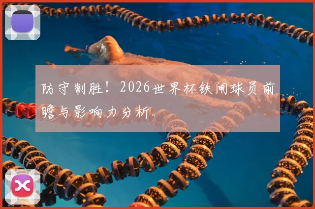 防守制胜！2026世界杯铁闸球员前瞻与影响力分析。