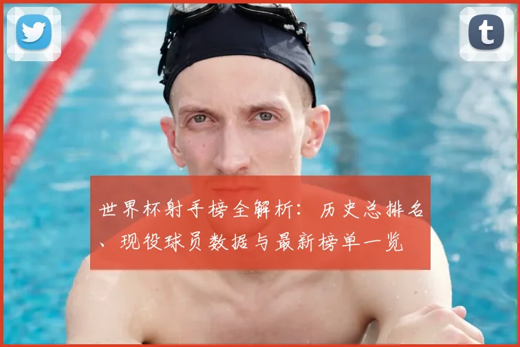 世界杯射手榜全解析：历史总排名、现役球员数据与最新榜单一览